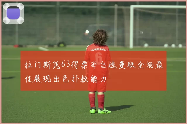 拉门斯凭63得票率当选曼联全场最佳展现出色扑救能力